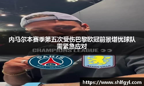 内马尔本赛季第五次受伤巴黎欧冠前景堪忧球队需紧急应对